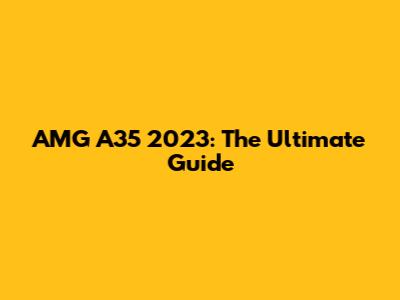 AMG A35 2023: The Ultimate Guide