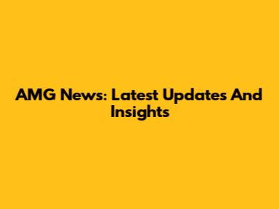 AMG News: Latest Updates And Insights