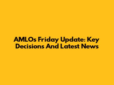 AMLO's Friday Update: Key Decisions And Latest News
