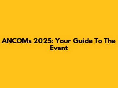 ANCOMs 2025: Your Guide To The Event