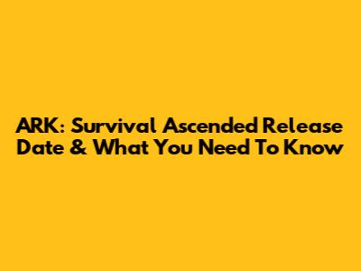 ARK: Survival Ascended Release Date & What You Need To Know