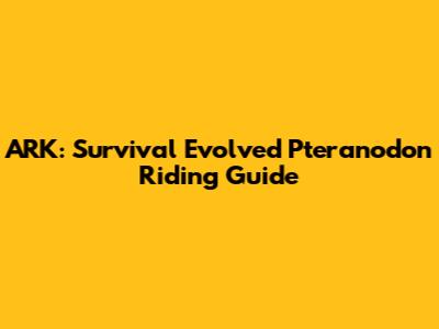 ARK: Survival Evolved Pteranodon Riding Guide