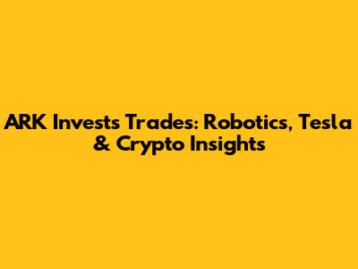 ARK Invest's Trades: Robotics, Tesla & Crypto Insights