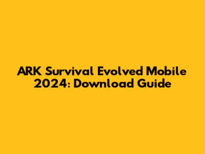 ARK Survival Evolved Mobile 2024: Download Guide