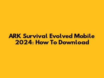 ARK Survival Evolved Mobile 2024: How To Download