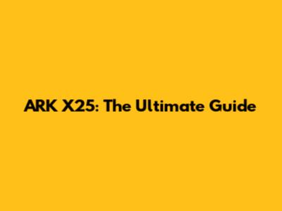 ARK X25: The Ultimate Guide