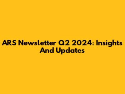 ARS Newsletter Q2 2024: Insights And Updates