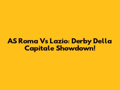 AS Roma Vs Lazio: Derby Della Capitale Showdown!