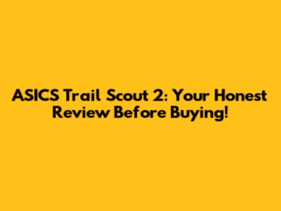 ASICS Trail Scout 2: Your Honest Review Before Buying!