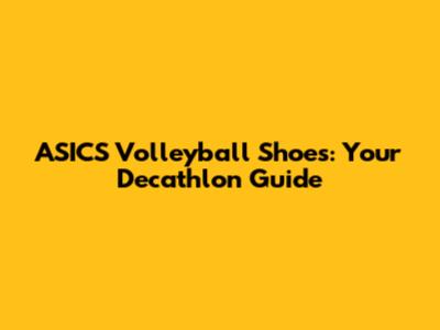 ASICS Volleyball Shoes: Your Decathlon Guide
