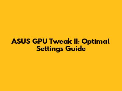 ASUS GPU Tweak II: Optimal Settings Guide