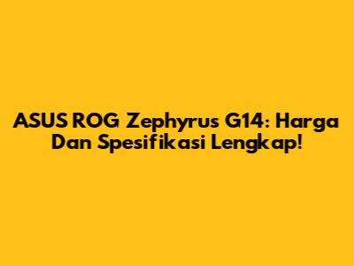 ASUS ROG Zephyrus G14: Harga Dan Spesifikasi Lengkap!