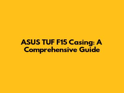 ASUS TUF F15 Casing: A Comprehensive Guide