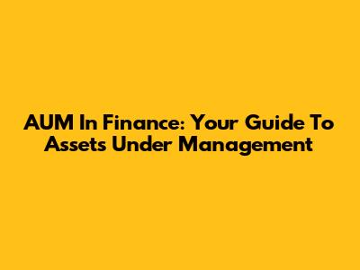 AUM In Finance: Your Guide To Assets Under Management