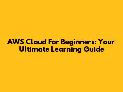 AWS Cloud For Beginners: Your Ultimate Learning Guide