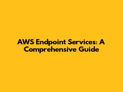 AWS Endpoint Services: A Comprehensive Guide