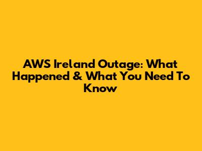 AWS Ireland Outage: What Happened & What You Need To Know