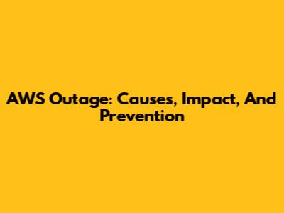 AWS Outage: Causes, Impact, And Prevention