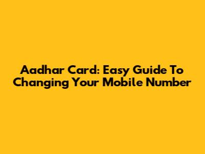 Aadhar Card: Easy Guide To Changing Your Mobile Number