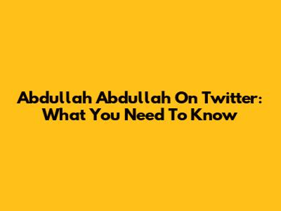 Abdullah Abdullah On Twitter: What You Need To Know