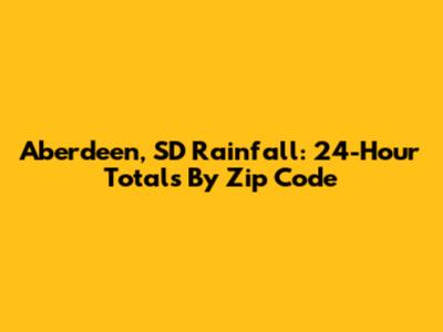 Aberdeen, SD Rainfall: 24-Hour Totals By Zip Code