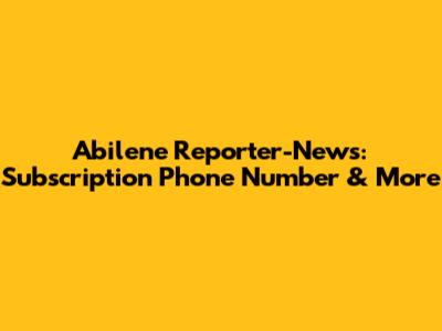 Abilene Reporter-News: Subscription Phone Number & More