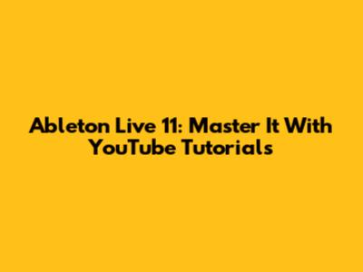 Ableton Live 11: Master It With YouTube Tutorials