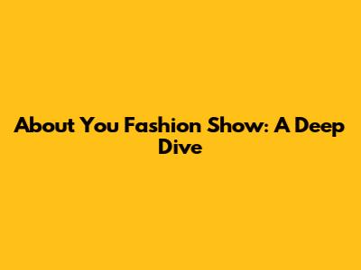 About You Fashion Show: A Deep Dive