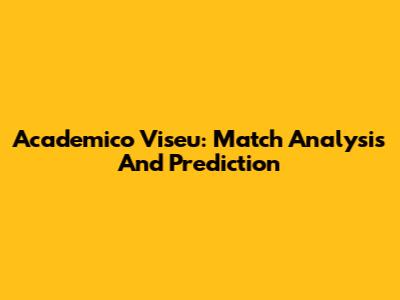 Academico Viseu: Match Analysis And Prediction