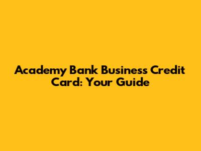 Academy Bank Business Credit Card: Your Guide
