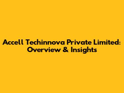 Accell Techinnova Private Limited: Overview & Insights