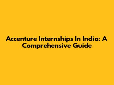 Accenture Internships In India: A Comprehensive Guide
