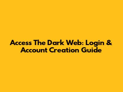 Access The Dark Web: Login & Account Creation Guide