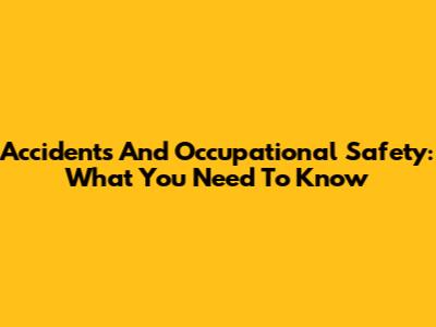 Accidents And Occupational Safety: What You Need To Know