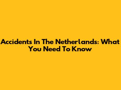 Accidents In The Netherlands: What You Need To Know