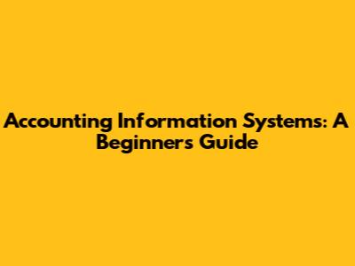 Accounting Information Systems: A Beginner's Guide