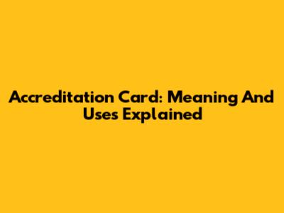 Accreditation Card: Meaning And Uses Explained