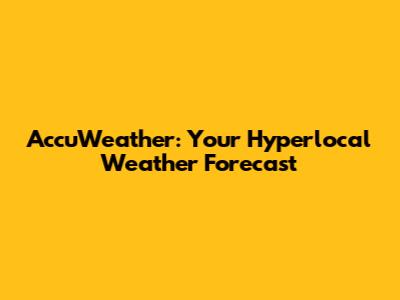AccuWeather: Your Hyperlocal Weather Forecast