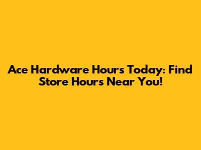 Ace Hardware Hours Today: Find Store Hours Near You!