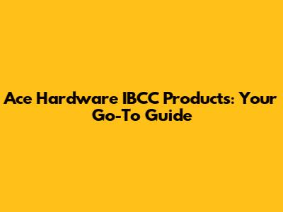 Ace Hardware IBCC Products: Your Go-To Guide