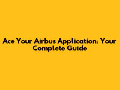 Ace Your Airbus Application: Your Complete Guide