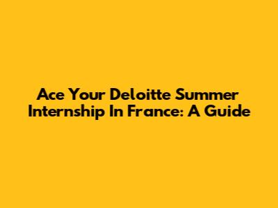 Ace Your Deloitte Summer Internship In France: A Guide