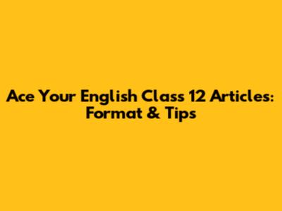 Ace Your English Class 12 Articles: Format & Tips