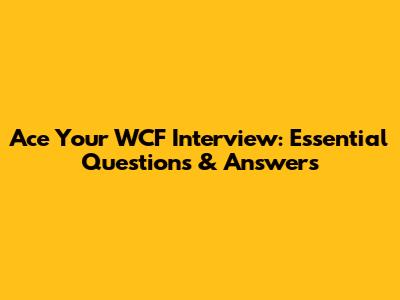 Ace Your WCF Interview: Essential Questions & Answers