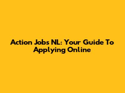 Action Jobs NL: Your Guide To Applying Online