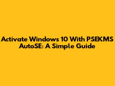 Activate Windows 10 With PSEKMS AutoSE: A Simple Guide