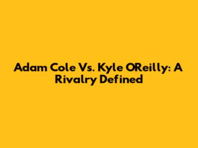 Adam Cole Vs. Kyle O'Reilly: A Rivalry Defined