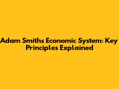 Adam Smith's Economic System: Key Principles Explained