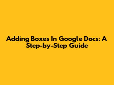 Adding Boxes In Google Docs: A Step-by-Step Guide