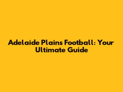 Adelaide Plains Football: Your Ultimate Guide